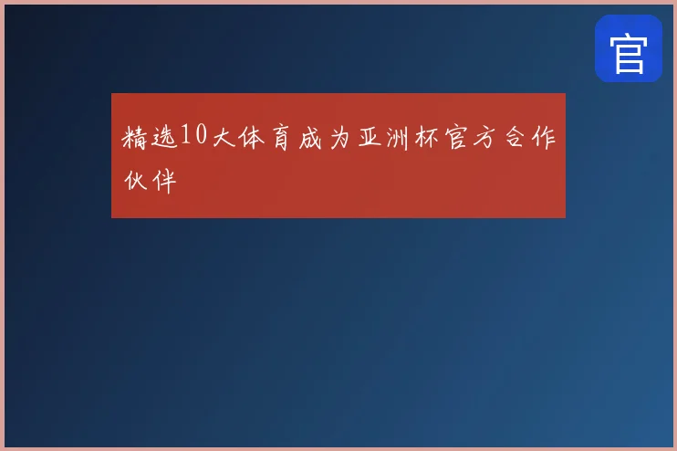 精选10大体育成为亚洲杯官方合作伙伴