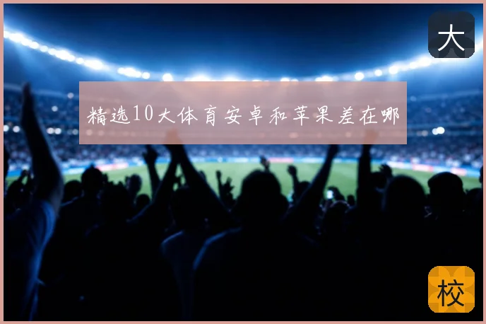精选10大体育安卓和苹果差在哪