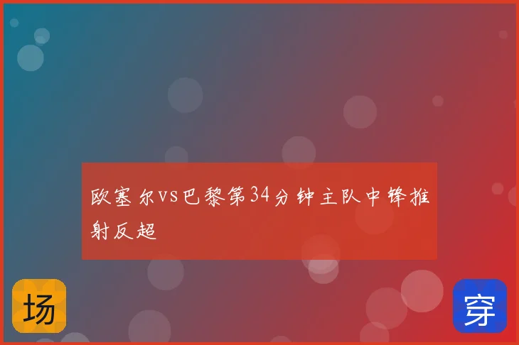 欧塞尔vs巴黎第34分钟主队中锋推射反超